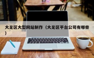 渠县大足区大型网站制作（大足区平台公司有哪些）