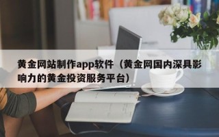 渠县黄金网站制作app软件（黄金网国内深具影响力的黄金投资服务平台）