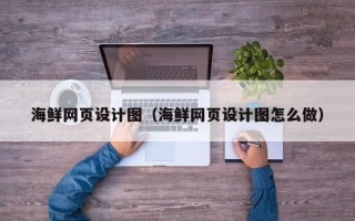 渠县海鲜网页设计图（海鲜网页设计图怎么做）