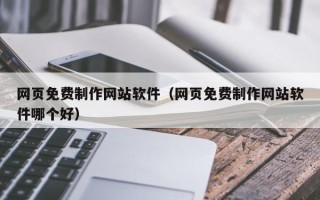 渠县网页免费制作网站软件（网页免费制作网站软件哪个好）