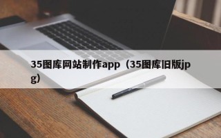 渠县35图库网站制作app（35图库旧版jpg）