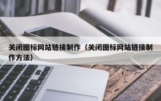 渠县关闭图标网站链接制作（关闭图标网站链接制作方法）