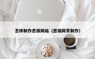 渠县怎样制作恶搞网站（恶搞网页制作）