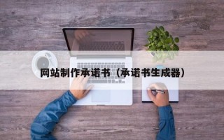 渠县网站制作承诺书（承诺书生成器）