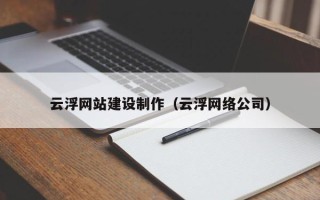 渠县云浮网站建设制作（云浮网络公司）