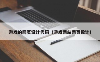 渠县游戏的网页设计代码（游戏网站网页设计）